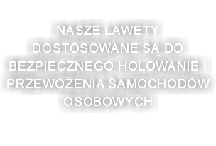 NASZE LAWETY DOSTOSOWANE SĄ DO BEZPIECZNEGO holowanie i PRZEWOŻENIA SAMOCHODÓW OSOBOWYCH